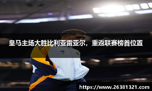 皇马主场大胜比利亚雷亚尔，重返联赛榜首位置