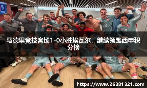 马德里竞技客场1-0小胜埃瓦尔，继续领跑西甲积分榜