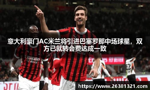 意大利豪门AC米兰将引进巴塞罗那中场球星，双方已就转会费达成一致