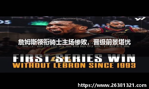詹姆斯领衔骑士主场惨败，晋级前景堪忧