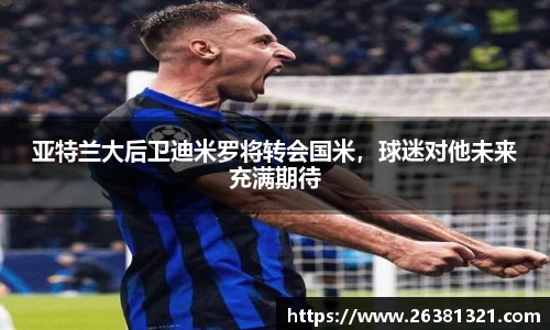 亚特兰大后卫迪米罗将转会国米，球迷对他未来充满期待