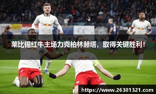 莱比锡红牛主场力克柏林赫塔，取得关键胜利！