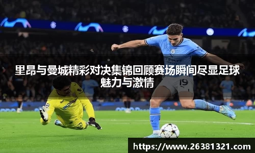 里昂与曼城精彩对决集锦回顾赛场瞬间尽显足球魅力与激情