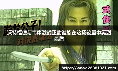 沃特福德与韦康激战正酣谁能在这场较量中笑到最后