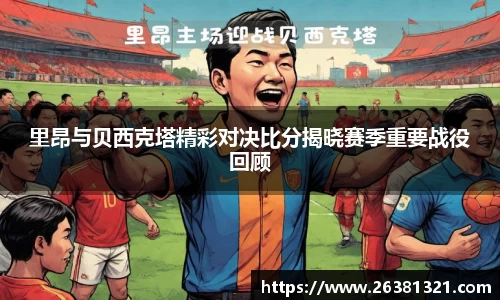 里昂与贝西克塔精彩对决比分揭晓赛季重要战役回顾