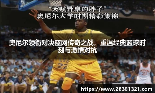 奥尼尔领衔对决篮网传奇之战，重温经典篮球时刻与激情对抗