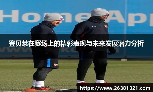 登贝莱在赛场上的精彩表现与未来发展潜力分析