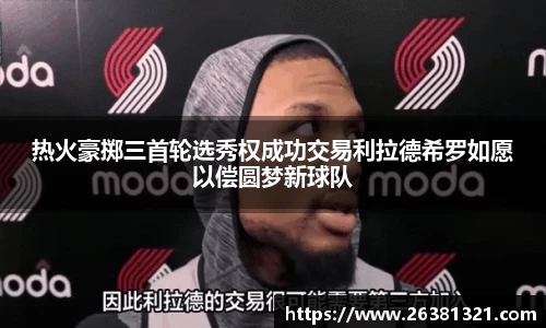 热火豪掷三首轮选秀权成功交易利拉德希罗如愿以偿圆梦新球队