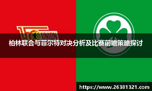 柏林联合与菲尔特对决分析及比赛前瞻策略探讨
