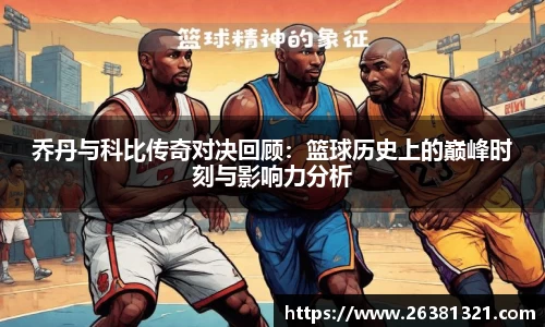 乔丹与科比传奇对决回顾：篮球历史上的巅峰时刻与影响力分析
