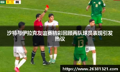 沙特与伊拉克友谊赛精彩回顾两队球员表现引发热议