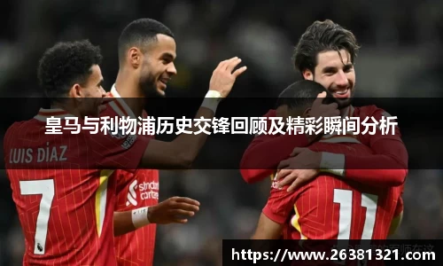 皇马与利物浦历史交锋回顾及精彩瞬间分析
