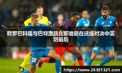 欧罗巴科隆与巴特激战在即谁能在这场对决中笑到最后