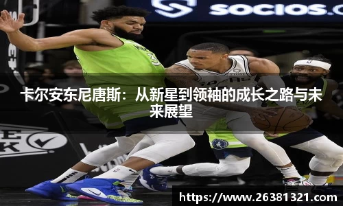 卡尔安东尼唐斯：从新星到领袖的成长之路与未来展望