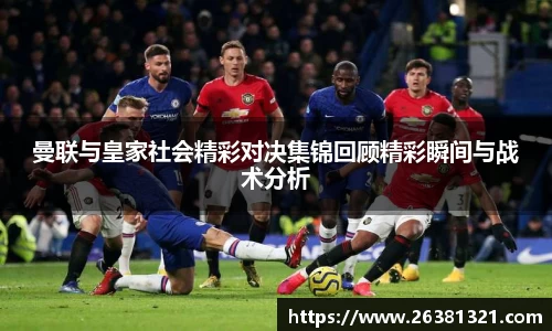曼联与皇家社会精彩对决集锦回顾精彩瞬间与战术分析