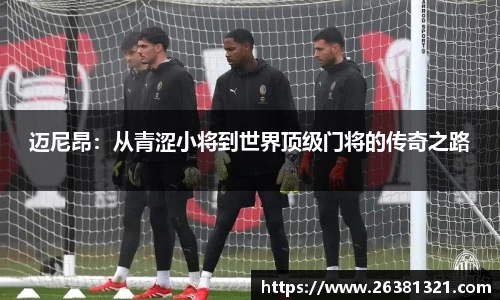 迈尼昂：从青涩小将到世界顶级门将的传奇之路