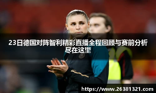 23日德国对阵智利精彩直播全程回顾与赛前分析尽在这里