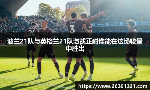 波兰21队与英格兰21队激战正酣谁能在这场较量中胜出