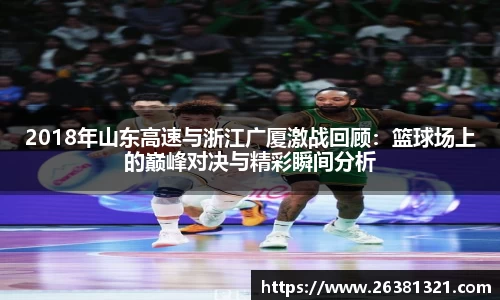 2018年山东高速与浙江广厦激战回顾：篮球场上的巅峰对决与精彩瞬间分析