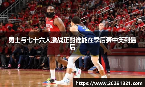 勇士与七十六人激战正酣谁能在季后赛中笑到最后