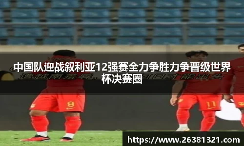 中国队迎战叙利亚12强赛全力争胜力争晋级世界杯决赛圈