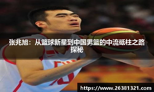 张兆旭：从篮球新星到中国男篮的中流砥柱之路探秘