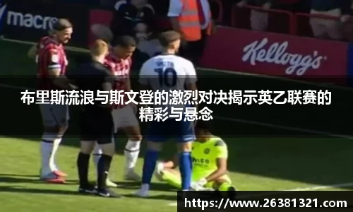 布里斯流浪与斯文登的激烈对决揭示英乙联赛的精彩与悬念