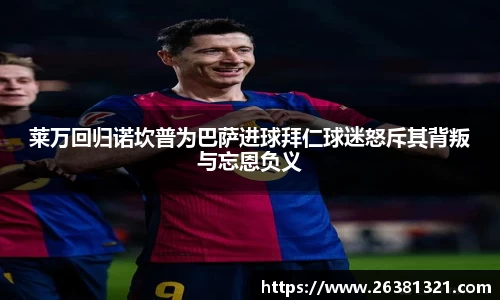 莱万回归诺坎普为巴萨进球拜仁球迷怒斥其背叛与忘恩负义