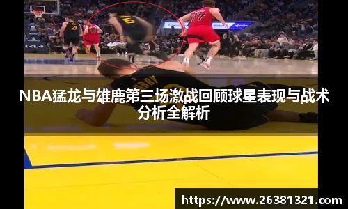 NBA猛龙与雄鹿第三场激战回顾球星表现与战术分析全解析