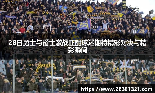 28日勇士与爵士激战正酣球迷期待精彩对决与精彩瞬间
