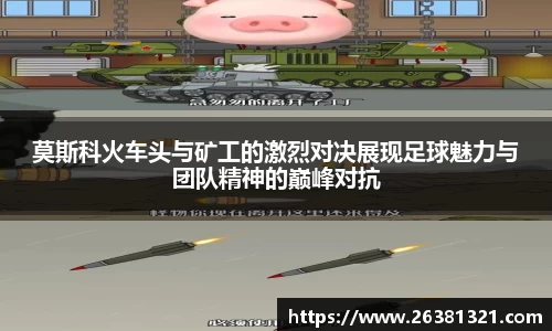 莫斯科火车头与矿工的激烈对决展现足球魅力与团队精神的巅峰对抗