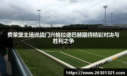 费莱堡主场迎战门兴格拉德巴赫期待精彩对决与胜利之争
