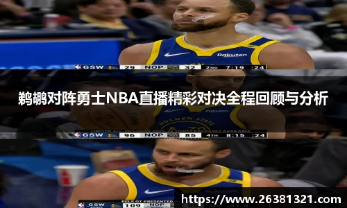 鹈鹕对阵勇士NBA直播精彩对决全程回顾与分析