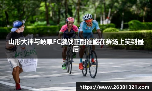 山形大神与岐阜FC激战正酣谁能在赛场上笑到最后