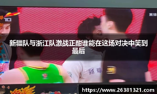 新疆队与浙江队激战正酣谁能在这场对决中笑到最后