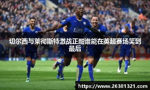 切尔西与莱彻斯特激战正酣谁能在英超赛场笑到最后