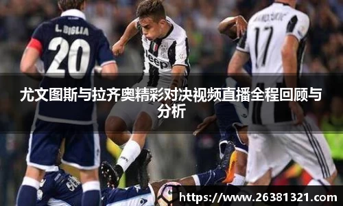 尤文图斯与拉齐奥精彩对决视频直播全程回顾与分析