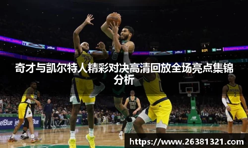 奇才与凯尔特人精彩对决高清回放全场亮点集锦分析