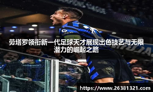 劳塔罗领衔新一代足球天才展现出色技艺与无限潜力的崛起之路