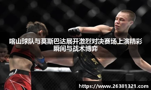 喀山球队与莫斯巴达展开激烈对决赛场上演精彩瞬间与战术博弈