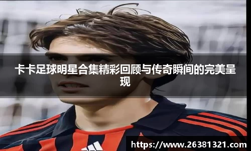 卡卡足球明星合集精彩回顾与传奇瞬间的完美呈现